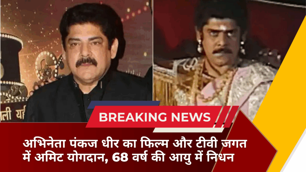 अभिनेता पंकज धीर का फिल्म और टीवी जगत में अमिट योगदान, 68 वर्ष की आयु में निधन
