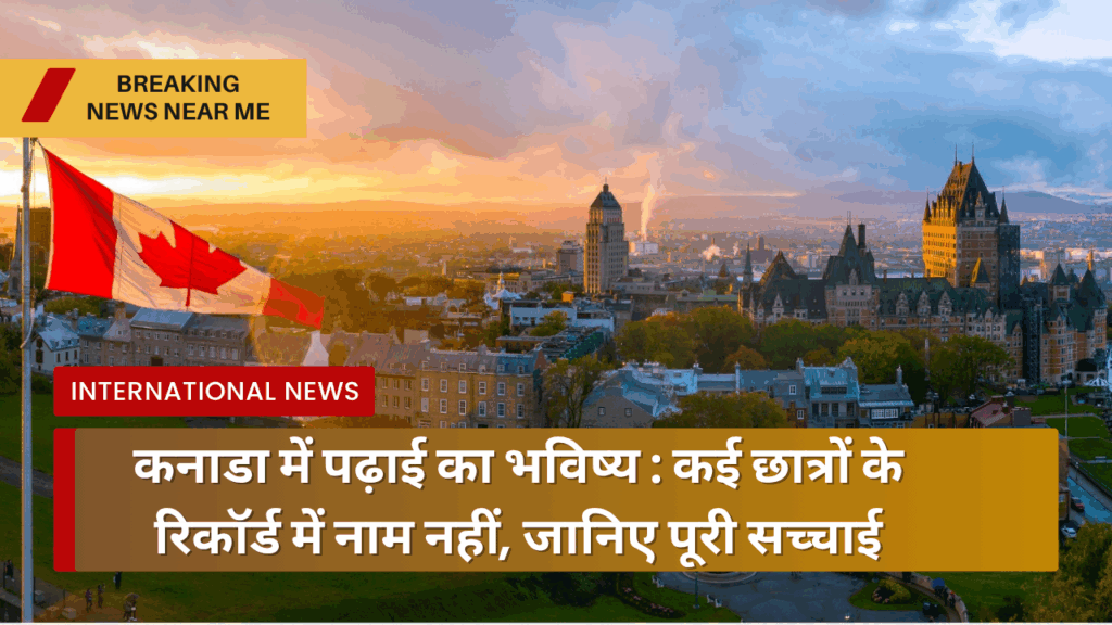 कनाडा में पढ़ाई का भविष्य: कई छात्रों के रिकॉर्ड में नाम नहीं, जानिए पूरी सच्चाई