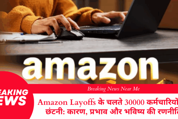Amazon Layoffs के चलते 30000 कर्मचारियों की छंटनी: कारण, प्रभाव और भविष्य की रणनीति