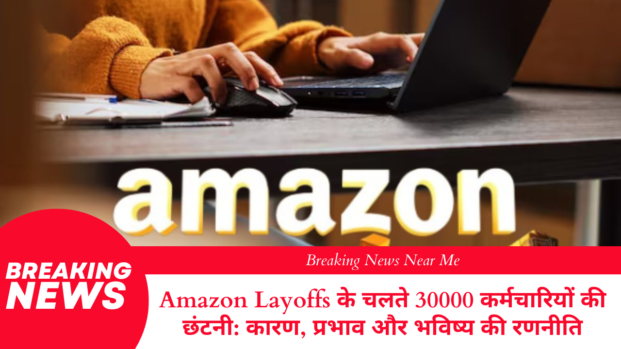Amazon Layoffs के चलते 30000 कर्मचारियों की छंटनी: कारण, प्रभाव और भविष्य की रणनीति