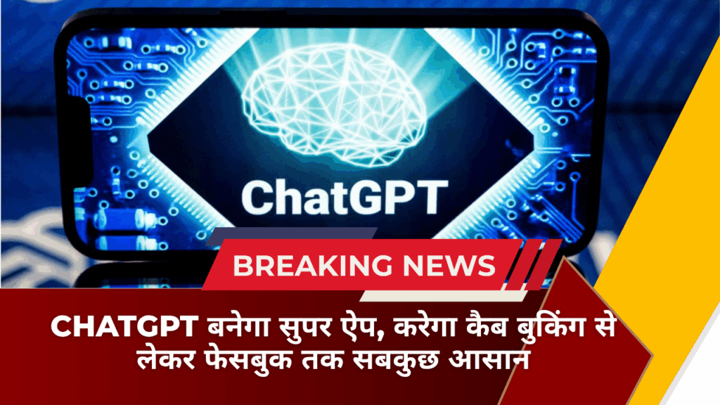 ChatGPT बनेगा सुपर ऐप, करेगा कैब बुकिंग से लेकर फेसबुक तक सबकुछ आसान