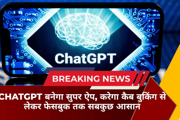 ChatGPT बनेगा सुपर ऐप, करेगा कैब बुकिंग से लेकर फेसबुक तक सबकुछ आसान