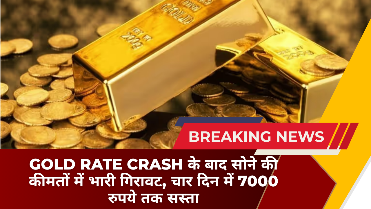 Gold Rate Crash के बाद सोने की कीमतों में भारी गिरावट, चार दिन में 7000 रुपये तक सस्ता