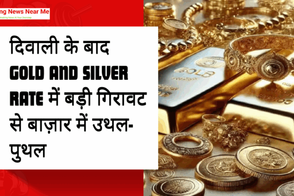 दिवाली के बाद Gold and Silver Rate में बड़ी गिरावट से बाज़ार में उथल-पुथल