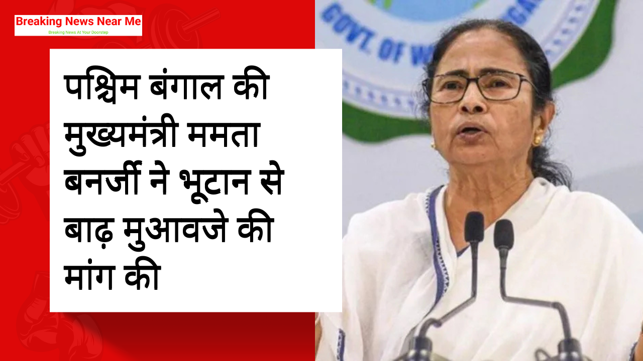 पश्चिम बंगाल की मुख्यमंत्री ममता बनर्जी ने भूटान से बाढ़ मुआवजे की मांग की