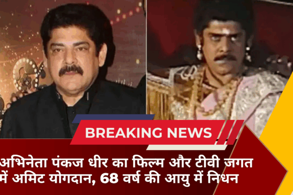 अभिनेता पंकज धीर का फिल्म और टीवी जगत में अमिट योगदान, 68 वर्ष की आयु में निधन