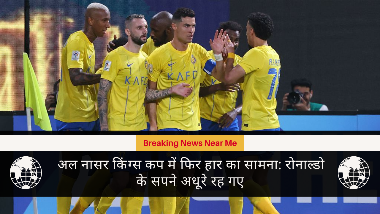 अल नासर किंग्स कप में फिर हार का सामना: रोनाल्डो के सपने अधूरे रह गए