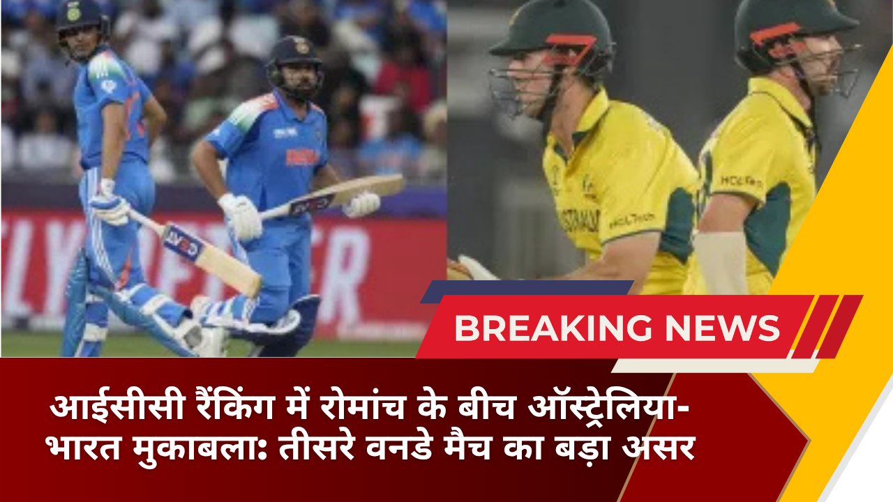 आईसीसी रैंकिंग में रोमांच के बीच ऑस्ट्रेलिया-भारत मुकाबला: तीसरे वनडे मैच का बड़ा असर