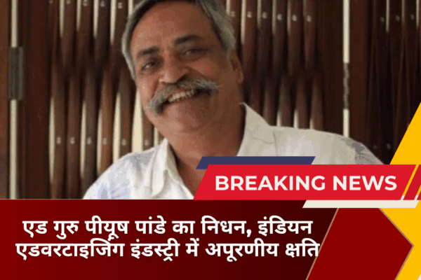 एड गुरु पीयूष पांडे का निधन, इंडियन एडवरटाइजिंग इंडस्ट्री में अपूरणीय क्षति