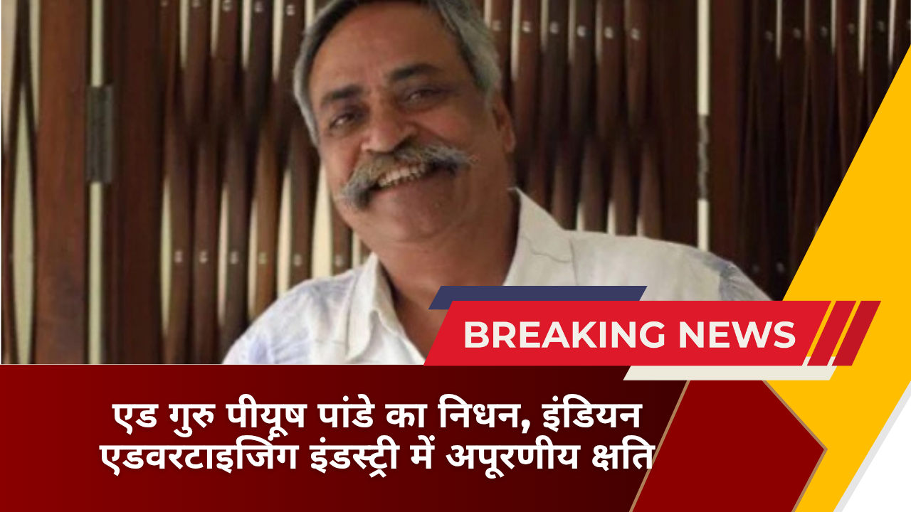 एड गुरु पीयूष पांडे का निधन, इंडियन एडवरटाइजिंग इंडस्ट्री में अपूरणीय क्षति