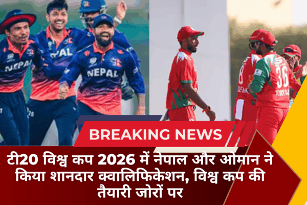 टी20 विश्व कप 2026 में नेपाल और ओमान ने किया शानदार क्वालिफिकेशन, विश्व कप की तैयारी जोरों पर