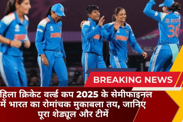 महिला क्रिकेट वर्ल्ड कप 2025 के सेमीफाइनल में भारत का रोमांचक मुकाबला तय, जानिए पूरा शेड्यूल और टीमें