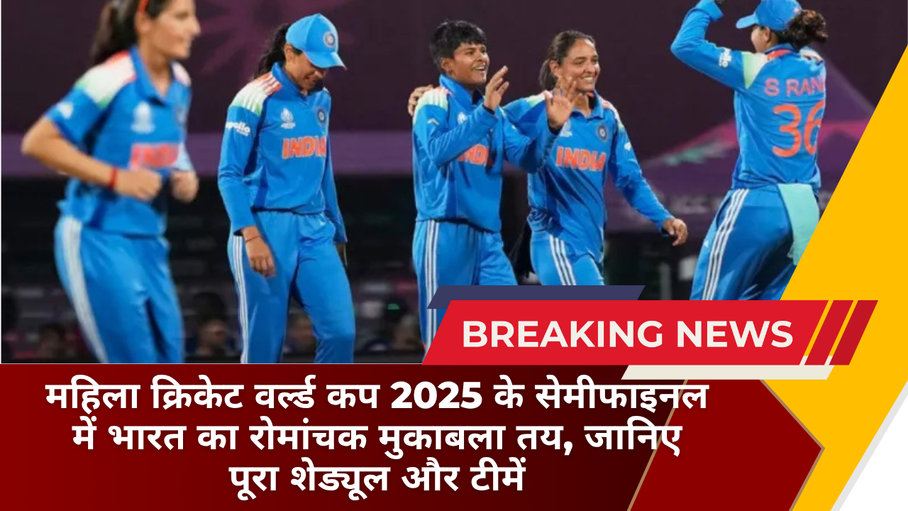 महिला क्रिकेट वर्ल्ड कप 2025 के सेमीफाइनल में भारत का रोमांचक मुकाबला तय, जानिए पूरा शेड्यूल और टीमें