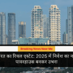 भारत का रियल एस्टेट 2025 में निवेश का नया पावरहाउस बनकर उभरा