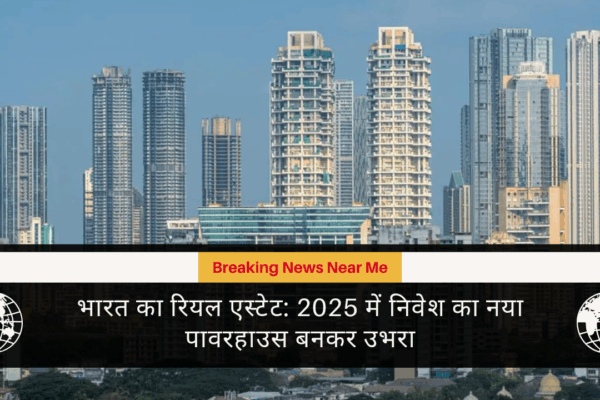 भारत का रियल एस्टेट 2025 में निवेश का नया पावरहाउस बनकर उभरा