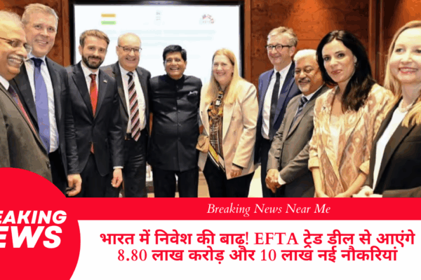 भारत में निवेश की बाढ़! EFTA ट्रेड डील से आएंगे 8.80 लाख करोड़ और 10 लाख नई नौकरियां