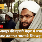 मसूद अजहर की बहन के नेतृत्व में जमात-उल-मोमिनात का गठन, भारत के लिए बड़ा खतरा