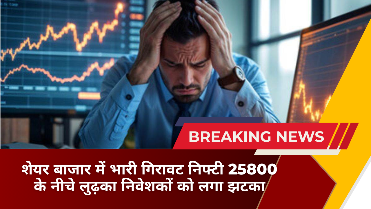 शेयर बाजार में भारी गिरावट निफ्टी 25800 के नीचे लुढ़का निवेशकों को लगा झटका