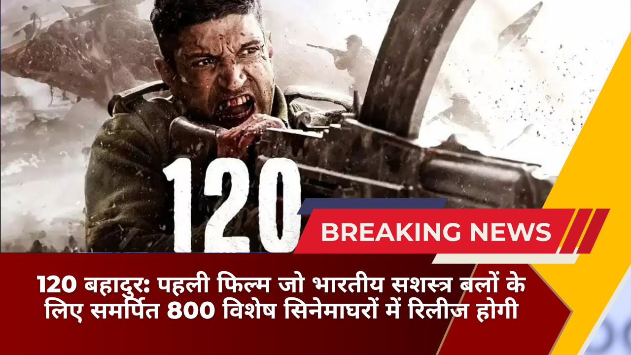 120 बहादुर पहली फिल्म जो भारतीय सशस्त्र बलों के लिए समर्पित 800 विशेष सिनेमाघरों में रिलीज होगी