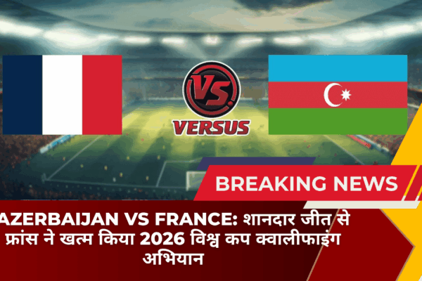 Azerbaijan vs France: शानदार जीत से फ्रांस ने खत्म किया 2026 विश्व कप क्वालीफाइंग अभियान