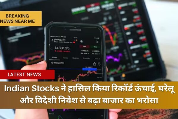 Indian Stocks ने हासिल किया रिकॉर्ड ऊंचाई, घरेलू और विदेशी निवेश से बढ़ा बाजार का भरोसा