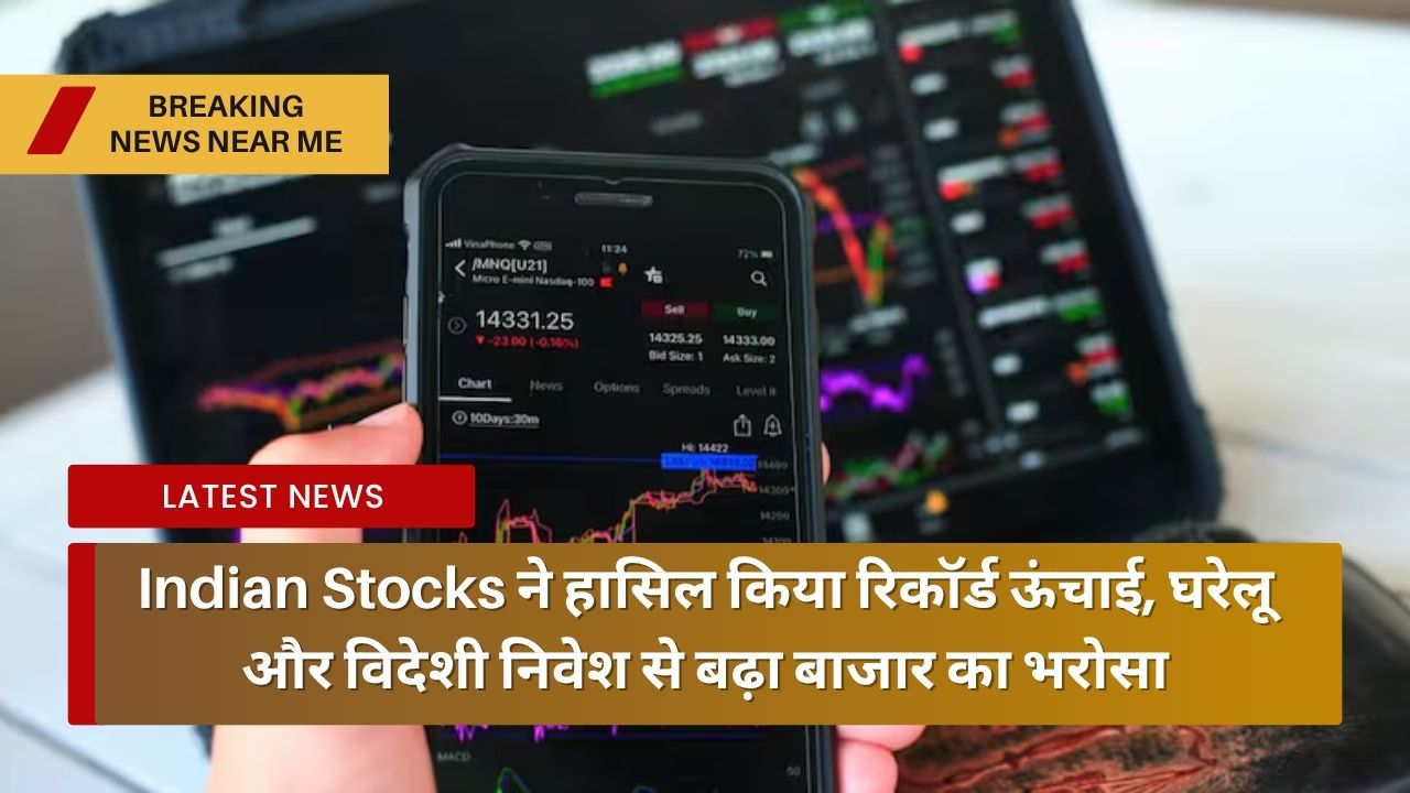 Indian Stocks ने हासिल किया रिकॉर्ड ऊंचाई, घरेलू और विदेशी निवेश से बढ़ा बाजार का भरोसा