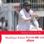 Mushfiqur Rahim ने 99 रन ठोके 100वें टेस्ट में रचा इतिहास