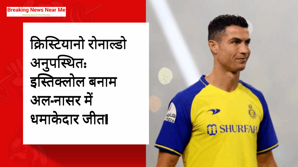 क्रिस्टियानो रोनाल्डो अनुपस्थित: इस्तिक्लोल बनाम अल-नासर में धमाकेदार जीत!