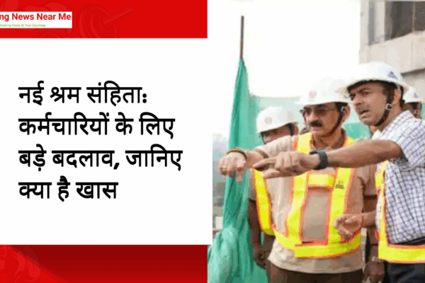 नई श्रम संहिता: कर्मचारियों के लिए बड़े बदलाव, जानिए क्या है खास