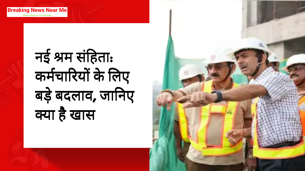 नई श्रम संहिता: कर्मचारियों के लिए बड़े बदलाव, जानिए क्या है खास