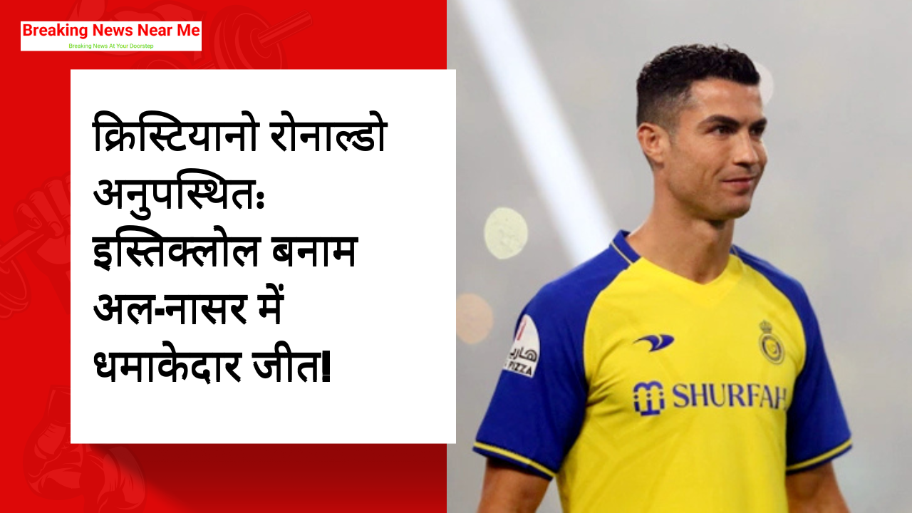 क्रिस्टियानो रोनाल्डो अनुपस्थित: इस्तिक्लोल बनाम अल-नासर में धमाकेदार जीत!