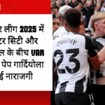 प्रिमियर लीग 2025 में मैनचेस्टर सिटी और न्यूकैसल के बीच VAR विवाद, पेप गार्दियोला ने जताई नाराजगी