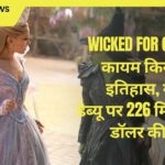 Wicked For Good ने कायम किया नया इतिहास, ग्लोबल डेब्यू पर 226 मिलियन डॉलर की कमाई