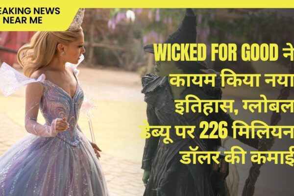 Wicked For Good ने कायम किया नया इतिहास, ग्लोबल डेब्यू पर 226 मिलियन डॉलर की कमाई