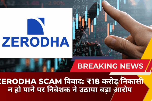 Zerodha Scam विवाद: ₹18 करोड़ निकासी न हो पाने पर निवेशक ने उठाया बड़ा आरोप