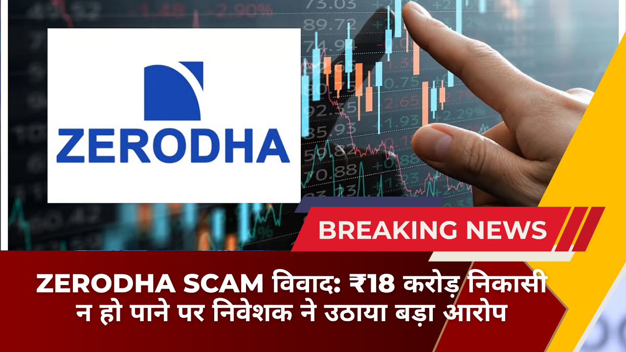 Zerodha Scam विवाद: ₹18 करोड़ निकासी न हो पाने पर निवेशक ने उठाया बड़ा आरोप