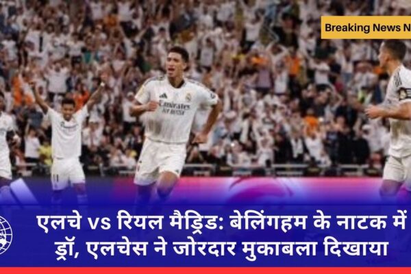 एलचे vs रियल मैड्रिड: बेलिंगहम के नाटक में ड्रॉ, एलचेस ने जोरदार मुकाबला दिखाया
