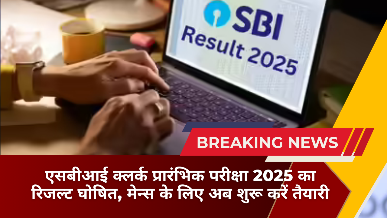 एसबीआई क्लर्क प्रारंभिक परीक्षा 2025 का रिजल्ट घोषित, मेन्स के लिए अब शुरू करें तैयारी