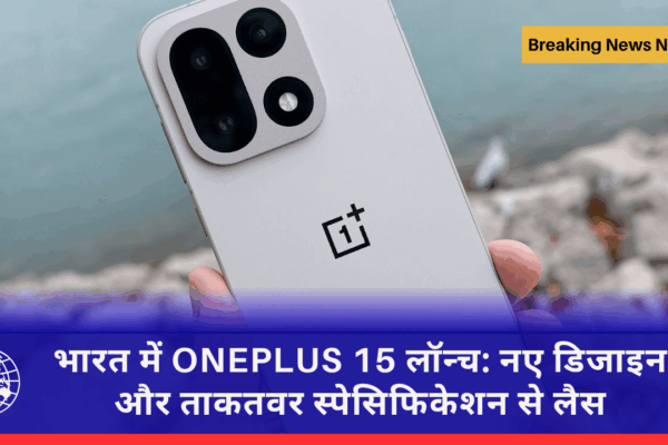 भारत में ONEPLUS 15 लॉन्च: नए डिजाइन और ताकतवर स्पेसिफिकेशन से लैस
