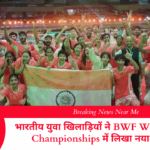 भारतीय युवा खिलाड़ियों ने BWF World Junior Championships में लिखा नया इतिहास