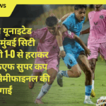 राजस्थान यूनाइटेड एफसी ने मुंबई सिटी एफसी को 1-0 से हराकर एआईएफएफ सुपर कप 2025 में सेमीफाइनल की उम्मीदें जगाईं