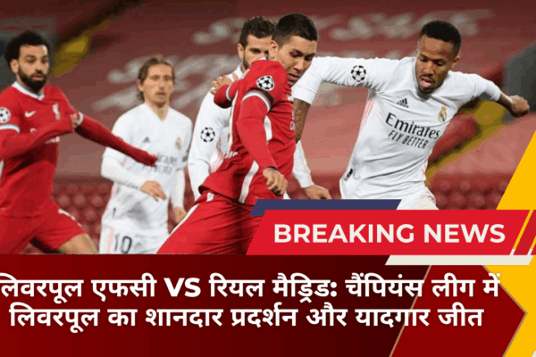 लिवरपूल एफसी vs रियल मैड्रिड: चैंपियंस लीग में लिवरपूल का शानदार प्रदर्शन और यादगार जीत