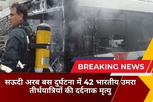 सऊदी अरब बस दुर्घटना में 42 भारतीय उमरा तीर्थयात्रियों की दर्दनाक मृत्यु