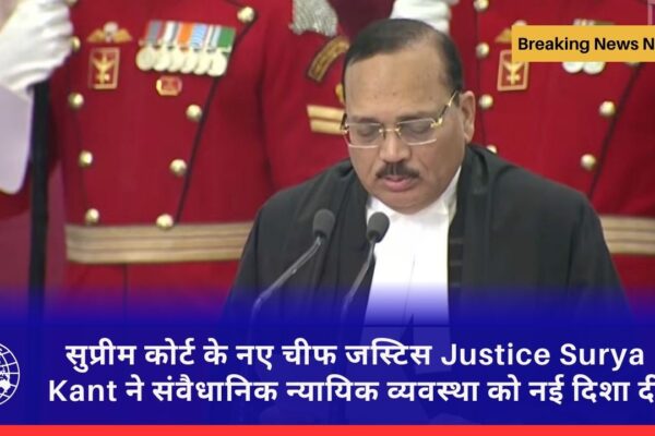 सुप्रीम कोर्ट के नए चीफ जस्टिस Justice Surya Kant ने संवैधानिक न्यायिक व्यवस्था को नई दिशा दी