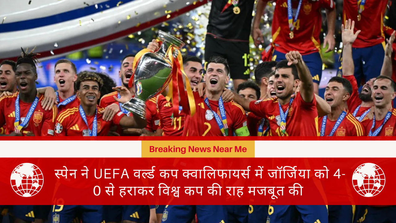 स्पेन ने UEFA वर्ल्ड कप क्वालिफायर्स में जॉर्जिया को 4-0 से हराकर विश्व कप की राह मजबूत की