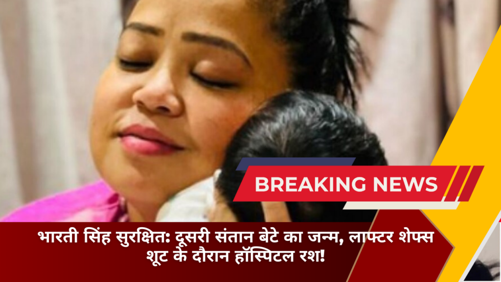 भारती सिंह सुरक्षित: दूसरी संतान बेटे का जन्म, लाफ्टर शेफ्स शूट के दौरान हॉस्पिटल रश!
