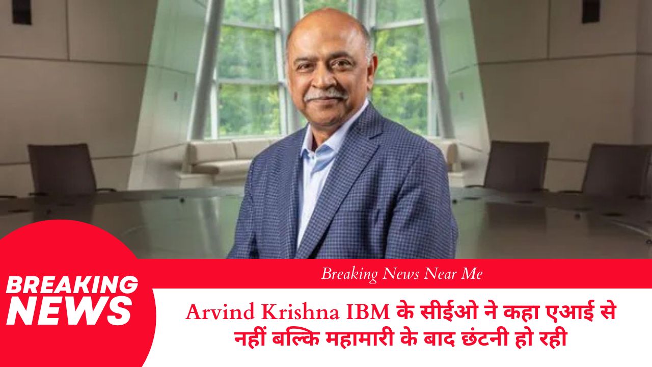 Arvind Krishna IBM के सीईओ ने कहा एआई से नहीं बल्कि महामारी के बाद छंटनी हो रही
