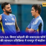 IND VS SA: विराट कोहली की जबरदस्त फॉर्म और गौतम गंभीर की शानदार प्रतिक्रिया ने रायपुर में माहौल बनाया गरम