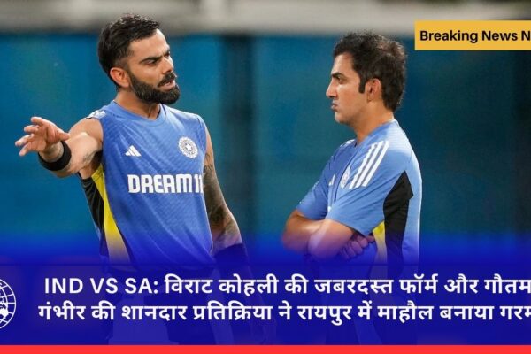 IND VS SA: विराट कोहली की जबरदस्त फॉर्म और गौतम गंभीर की शानदार प्रतिक्रिया ने रायपुर में माहौल बनाया गरम
