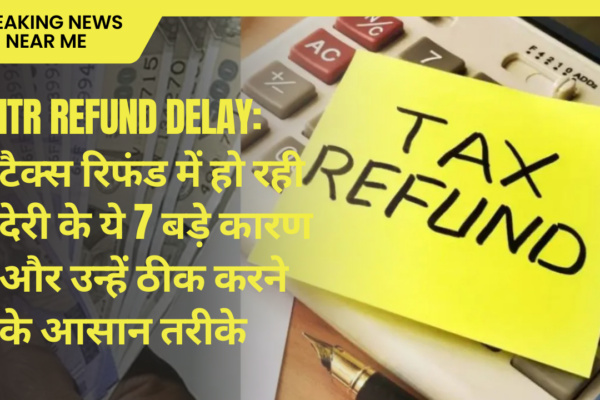 ITR Refund Delay: टैक्स रिफंड में हो रही देरी के ये 7 बड़े कारण और उन्हें ठीक करने के आसान तरीके